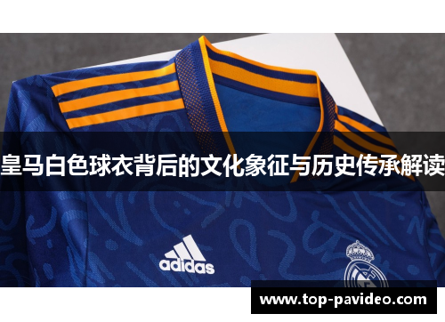 皇马白色球衣背后的文化象征与历史传承解读
