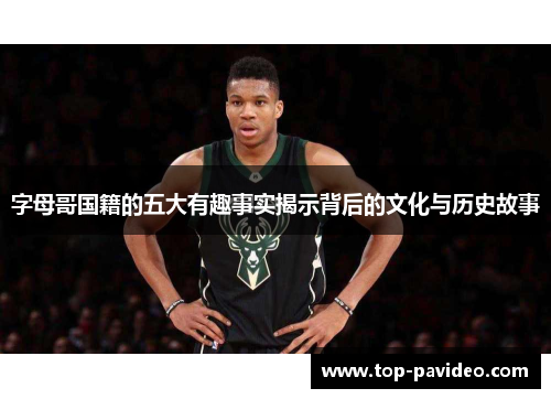 字母哥国籍的五大有趣事实揭示背后的文化与历史故事