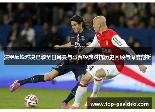 法甲巅峰对决巴黎圣日耳曼与马赛经典对抗历史回顾与深度剖析