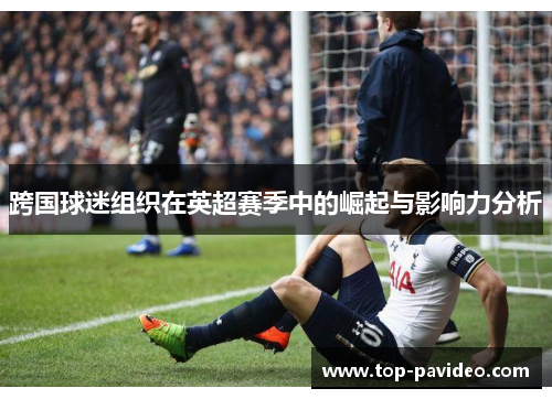 跨国球迷组织在英超赛季中的崛起与影响力分析