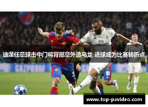 迪涅任意球击中门将背部意外造乌龙 进球成为比赛转折点