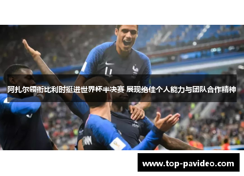 阿扎尔领衔比利时挺进世界杯半决赛 展现绝佳个人能力与团队合作精神