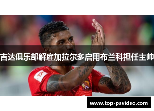 吉达俱乐部解雇加拉尔多启用布兰科担任主帅