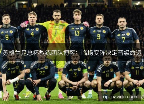 苏格兰足总杯教练团队博弈：临场变阵决定晋级命运