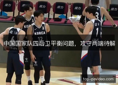 中国国家队四后卫平衡问题，攻守两端待解